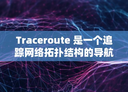 Traceroute 是一个追踪网络拓扑结构的导航工具,主要用于网络研究人员和学生。以下是详细的使用步骤 Traceroute 是一个追踪网络拓扑结构的导航工具,主要用于网络研究人员和学生。以下是详细的使用步骤