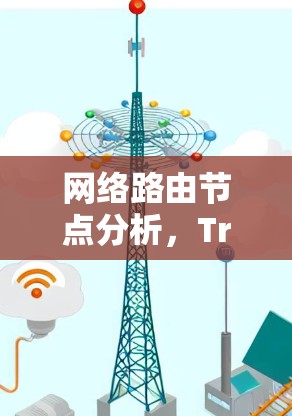 网络路由节点分析,Traceroute的工作原理与故障排查 网络路由节点分析,Traceroute的工作原理与故障排查