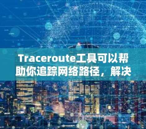 Traceroute工具可以帮助你追踪网络路径，解决网络连接问题。以下是一个详细的步骤指南