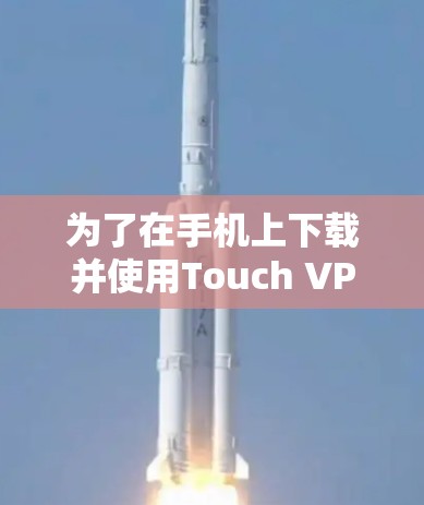 为了在手机上下载并使用Touch VPN，您可以按照以下步骤进行操作