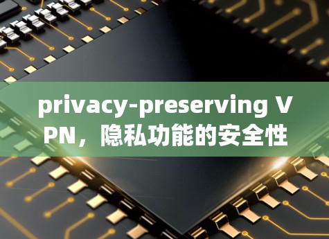 privacy-preserving VPN，隐私功能的安全性分析