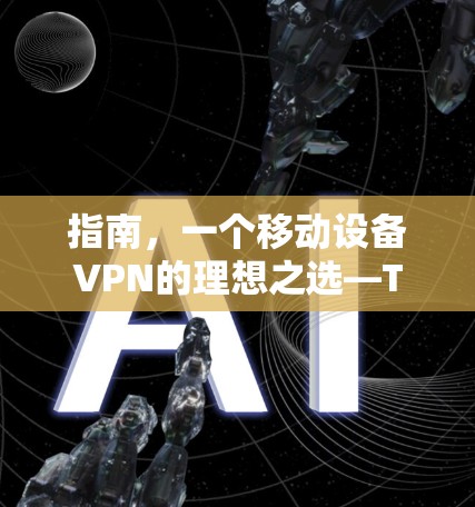 指南,一个移动设备VPN的理想之选—Touch VPN替代软件推荐 指南,一个移动设备VPN的理想之选—Touch VPN替代软件推荐