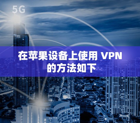 在苹果设备上使用 VPN 的方法如下 在苹果设备上使用 VPN 的方法如下