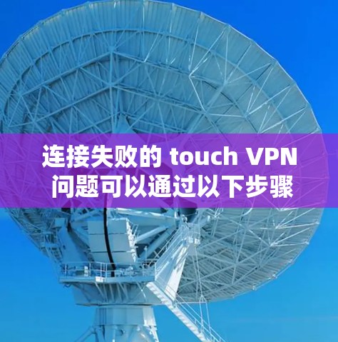 连接失败的 touch VPN 问题可以通过以下步骤逐步解决 连接失败的 touch VPN 问题可以通过以下步骤逐步解决