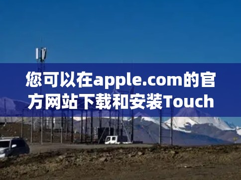 您可以在apple.com的官方网站下载和安装Touch VPN。以下是详细的步骤