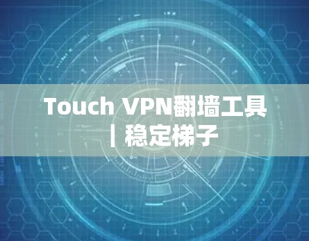 Touch VPN翻墙工具｜稳定梯子