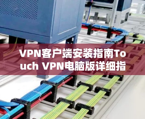 VPN客户端安装指南Touch VPN电脑版详细指南