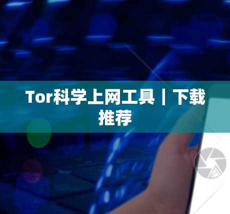Tor科学上网工具｜下载推荐