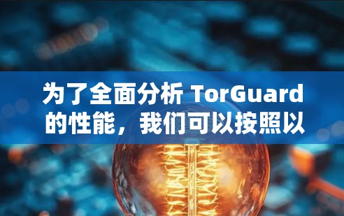 为了全面分析 TorGuard 的性能,我们可以按照以下步骤进行 为了全面分析 TorGuard 的性能,我们可以按照以下步骤进行