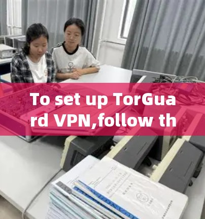 To set up TorGuard VPN,follow these organized steps: To set up TorGuard VPN,follow these organized steps: