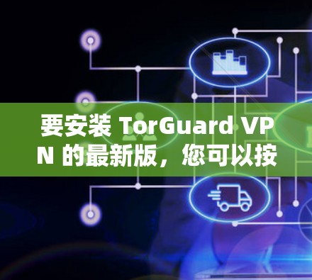 要安装 TorGuard VPN 的最新版，您可以按照以下步骤操作