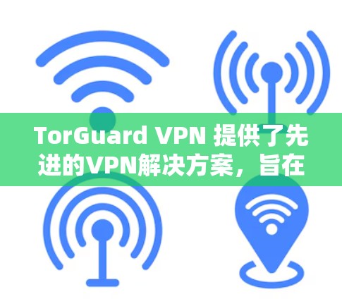 TorGuard VPN 提供了先进的VPN解决方案，旨在帮助用户安全地访问互联网。以下是关于 TorGuard VPN 的真实测评排行的详细信息
