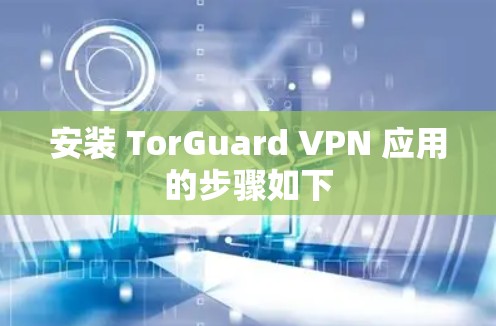 安装 TorGuard VPN 应用的步骤如下 安装 TorGuard VPN 应用的步骤如下