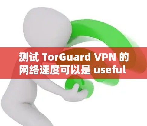 测试 TorGuard VPN 的网络速度可以是 useful 的，尤其是如果你对 VPN 的连接速度感到好奇或需要评估其性能。以下是一些步骤和建议，帮助你进行测试