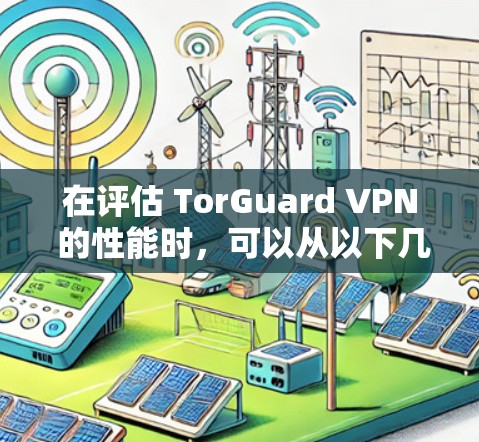 在评估 TorGuard VPN 的性能时,可以从以下几个方面进行深入分析 在评估 TorGuard VPN 的性能时,可以从以下几个方面进行深入分析
