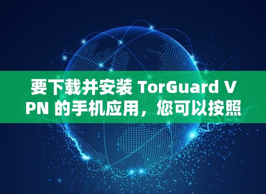 要下载并安装 TorGuard VPN 的手机应用，您可以按照以下步骤进行操作