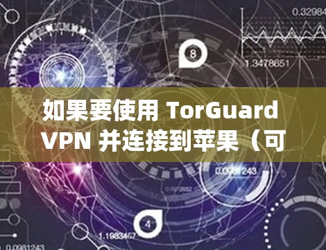 如果要使用 TorGuard VPN 并连接到苹果(可能是用于 Torpad 或其他功能)以下是一些步骤和建议 如果要使用 TorGuard VPN 并连接到苹果(可能是用于 Torpad 或其他功能)以下是一些步骤和建议
