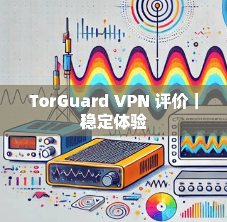 TorGuard VPN 评价｜稳定体验