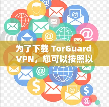 为了下载 TorGuard VPN，您可以按照以下步骤进行操作