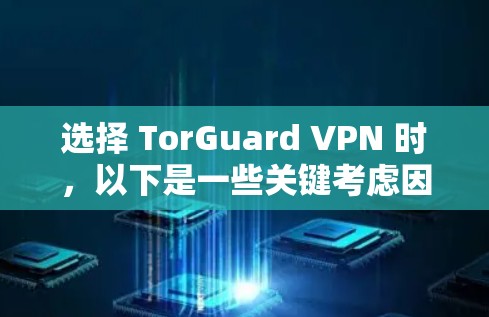 选择 TorGuard VPN 时,以下是一些关键考虑因素 选择 TorGuard VPN 时,以下是一些关键考虑因素