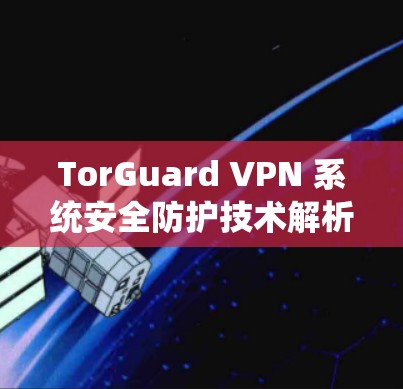 TorGuard VPN 系统安全防护技术解析 TorGuard VPN 系统安全防护技术解析