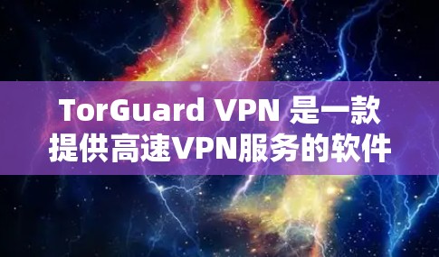 TorGuard VPN 是一款提供高速VPN服务的软件，适合需要高效和安全连接的用户。以下是一些关于 TorGuard VPN 的实用信息和下载指南