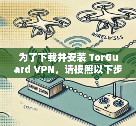 为了下载并安装 TorGuard VPN，请按照以下步骤操作