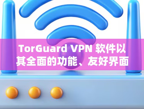 TorGuard VPN 软件以其全面的功能、友好界面和良好的兼容性在VPN领域表现出色,适合较多的用户群体。以下是基于以上思考的总结 TorGuard VPN 软件以其全面的功能、友好界面和良好的兼容性在VPN领域表现出色,适合较多的用户群体。以下是基于以上思考的总结