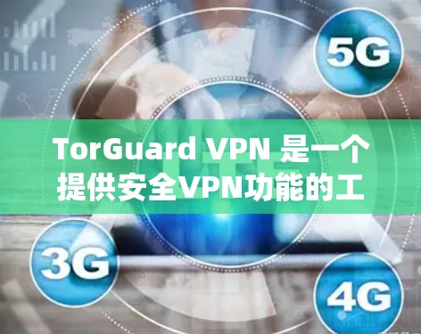 TorGuard VPN 是一个提供安全VPN功能的工具。以下是使用 TorGuard VPN 在 Windows 系统中的步骤