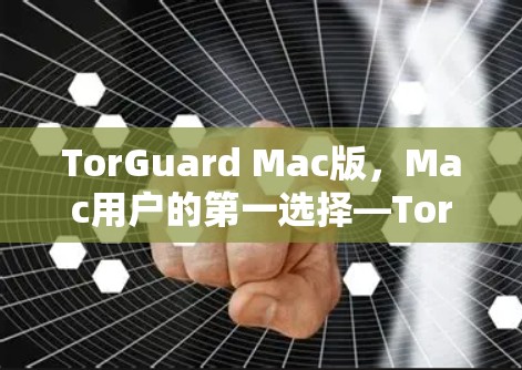 TorGuard Mac版，Mac用户的第一选择—Tor 防御 VPN 解决方案