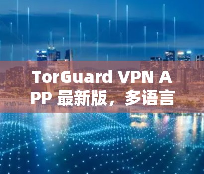 TorGuard VPN APP 最新版,多语言支持、无广告,轻量级防护 TorGuard VPN APP 最新版,多语言支持、无广告,轻量级防护