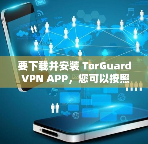要下载并安装 TorGuard VPN APP，您可以按照以下步骤进行