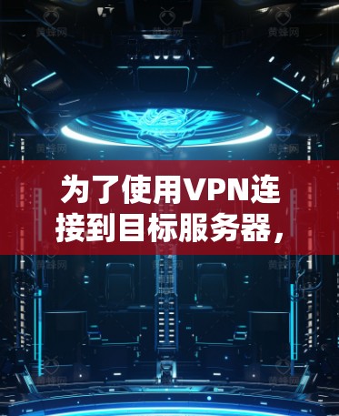 为了使用VPN连接到目标服务器，按照以下步骤操作