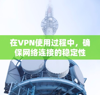 在VPN使用过程中，确保网络连接的稳定性和速度是非常重要的。以下是一些关于VPN加速方案和稳定线路推荐的建议