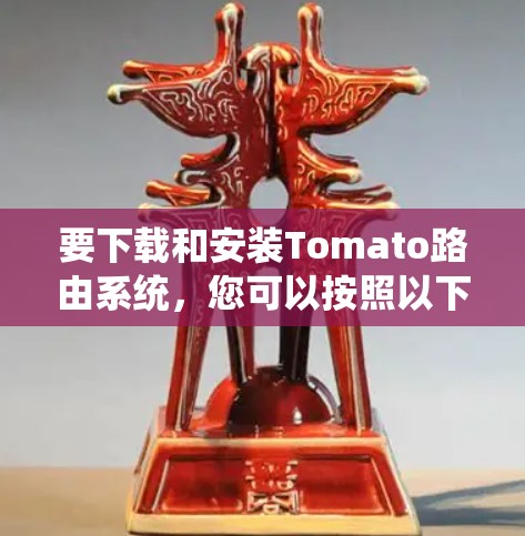 要下载和安装Tomato路由系统,您可以按照以下步骤进行 要下载和安装Tomato路由系统,您可以按照以下步骤进行