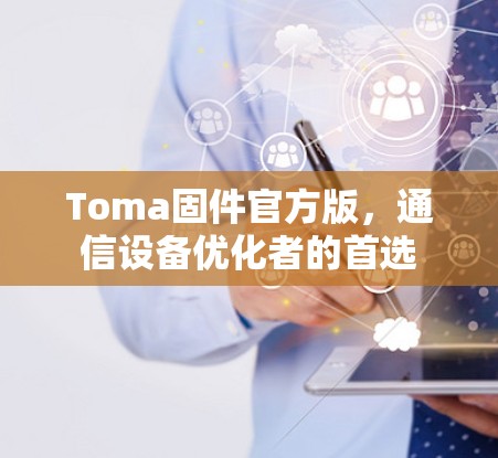 Toma固件官方版，通信设备优化者的首选