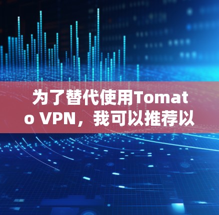 为了替代使用Tomato VPN，我可以推荐以下几种工具，每种工具都有其特定的优势和适用场景