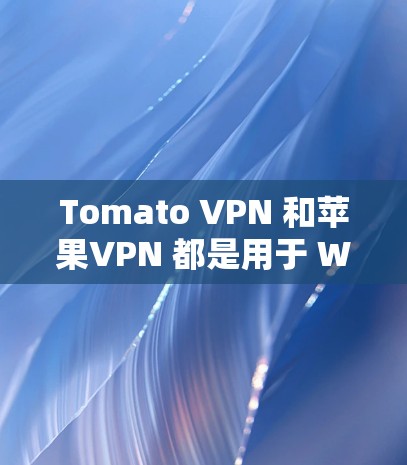 Tomato VPN 和苹果VPN 都是用于 Web 应用和 Mac 设备上的VPN工具，但它们有不同的侧重点和功能。以下是它们的区别