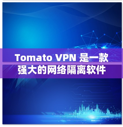 Tomato VPN 是一款强大的网络隔离软件,主要用于在Web浏览器中实现无痕访问。以下是详细的使用步骤指南 Tomato VPN 是一款强大的网络隔离软件,主要用于在Web浏览器中实现无痕访问。以下是详细的使用步骤指南