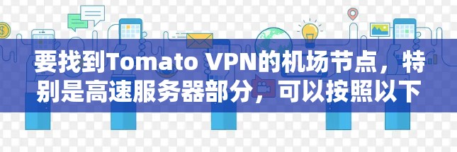 要找到Tomato VPN的机场节点,特别是高速服务器部分,可以按照以下步骤进行 要找到Tomato VPN的机场节点,特别是高速服务器部分,可以按照以下步骤进行