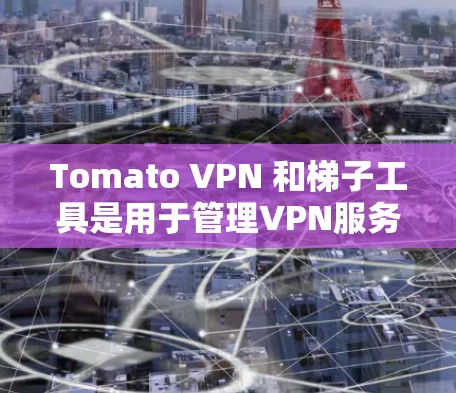 Tomato VPN 和梯子工具是用于管理VPN服务和网络安全的重要工具。以下是对这两者的一些信息和小技巧