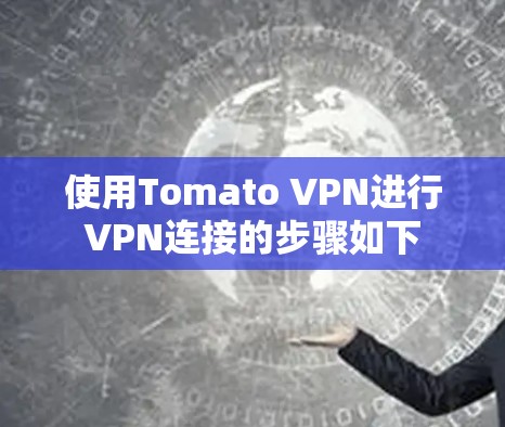 使用Tomato VPN进行VPN连接的步骤如下 使用Tomato VPN进行VPN连接的步骤如下