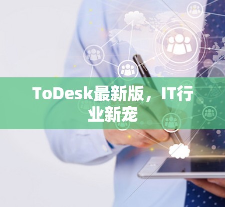 ToDesk最新版，IT行业新宠