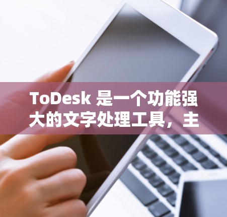 ToDesk 是一个功能强大的文字处理工具,主要用于文本编辑、排版和自动化工作。以下是对 ToDesk 简单的配置方法和使用指南 ToDesk 是一个功能强大的文字处理工具,主要用于文本编辑、排版和自动化工作。以下是对 ToDesk 简单的配置方法和使用指南