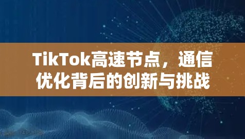 TikTok高速节点，通信优化背后的创新与挑战