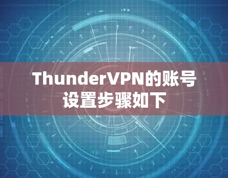 ThunderVPN的账号设置步骤如下 ThunderVPN的账号设置步骤如下