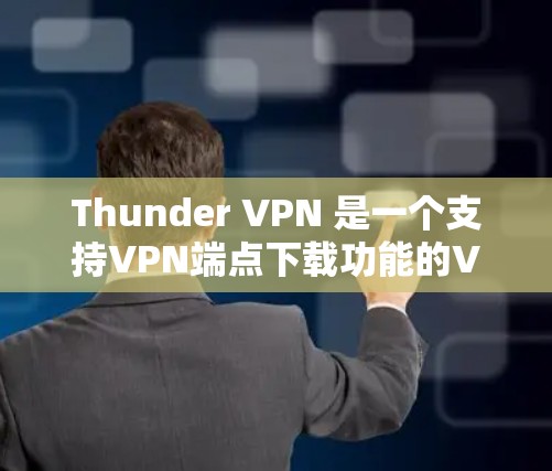Thunder VPN 是一个支持VPN端点下载功能的VPN服务,通常用户可以通过其端点下载VPN服务。以下是Thunder VPN 的下载步骤 Thunder VPN 是一个支持VPN端点下载功能的VPN服务,通常用户可以通过其端点下载VPN服务。以下是Thunder VPN 的下载步骤