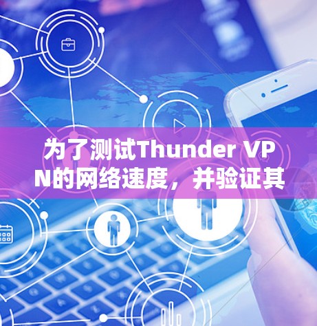 为了测试Thunder VPN的网络速度,并验证其在访问复杂网站的能力,可以按照以下步骤进行 为了测试Thunder VPN的网络速度,并验证其在访问复杂网站的能力,可以按照以下步骤进行