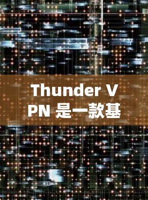 Thunder VPN 是一款基于云同步的VPN服务，能够提供高速和安全的网络连接。关于它的速度测试和节点排行，以下是详细的解释