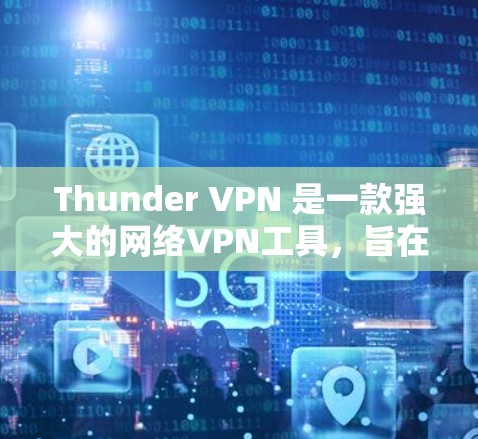 Thunder VPN 是一款强大的网络VPN工具,旨在为用户提供安全、可靠和高效的网络连接体验。虽然 thunder VPN 已经在多个平台上广泛使用,但如果您需要测试其速度,以下是一些步骤和建议 Thunder VPN 是一款强大的网络VPN工具,旨在为用户提供安全、可靠和高效的网络连接体验。虽然 thunder VPN 已经在多个平台上广泛使用,但如果您需要测试其速度,以下是一些步骤和建议